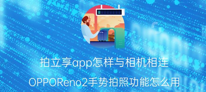 拍立享app怎样与相机相连 OPPOReno2手势拍照功能怎么用？